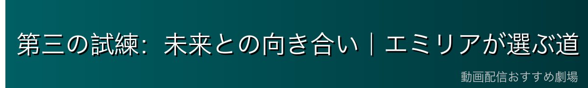 第三の試練：未来との向き合い｜エミリアが選ぶ道