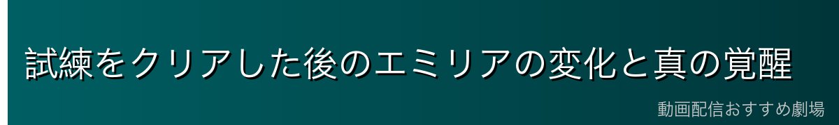 試練をクリアした後のエミリアの変化と真の覚醒