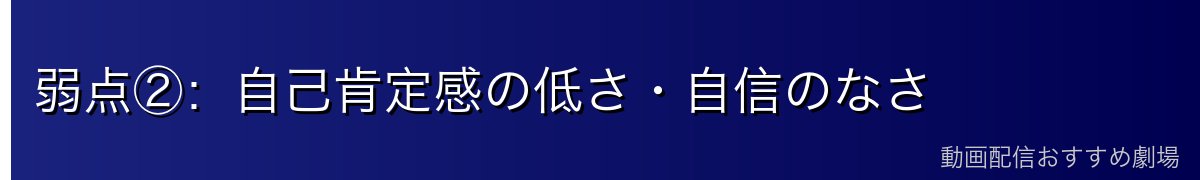 弱点②：自己肯定感の低さ・自信のなさ