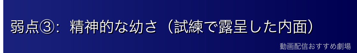 弱点③：精神的な幼さ（試練で露呈した内面）