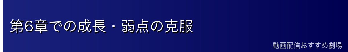 第6章での成長・弱点の克服