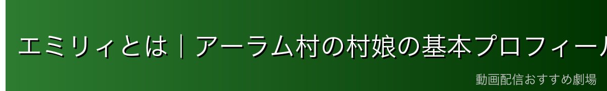 エミリィとは｜アーラム村の村娘の基本プロフィール