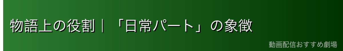 物語上の役割｜「日常パート」の象徴