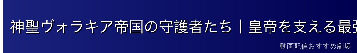 神聖ヴォラキア帝国の守護者たち|皇帝を支える最強の布陣