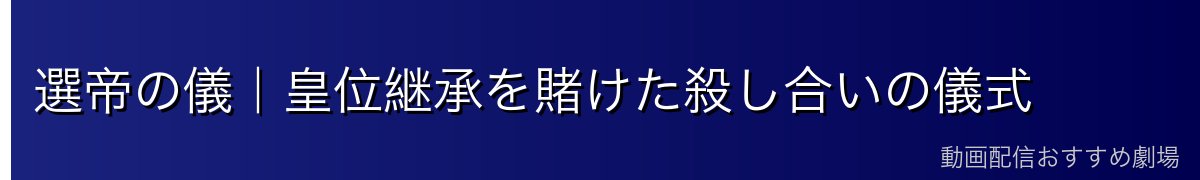 選帝の儀|皇位継承を賭けた殺し合いの儀式