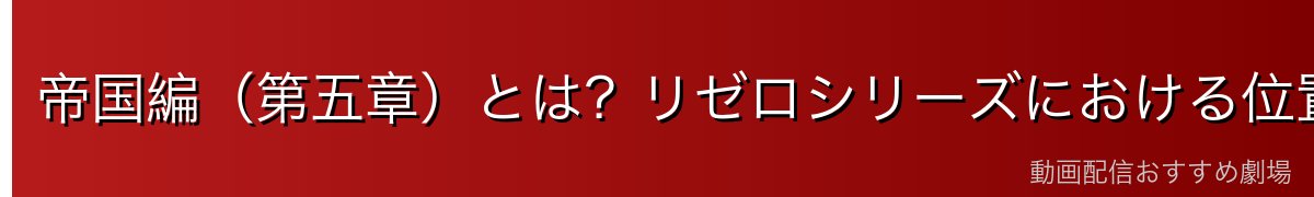 帝国編(第五章)とは?リゼロシリーズにおける位置づけ