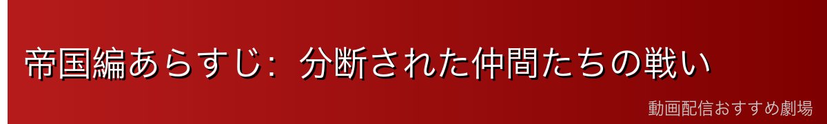 帝国編あらすじ:分断された仲間たちの戦い