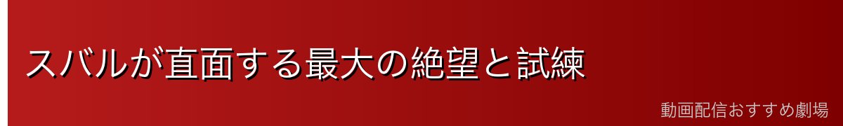 スバルが直面する最大の絶望と試練