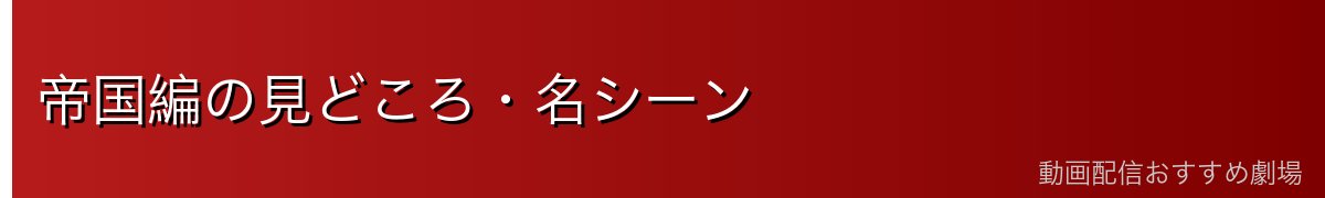 帝国編の見どころ・名シーン