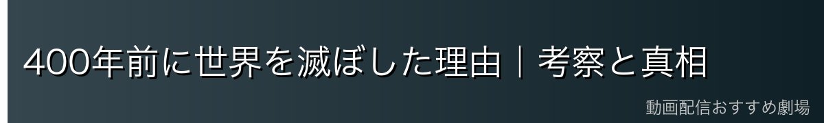 400年前に世界を滅ぼした理由｜考察と真相