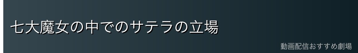 七大魔女の中でのサテラの立場