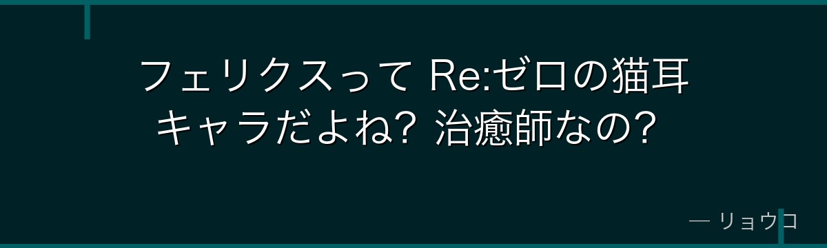 フェリクスって Re:ゼロの猫耳キャラだよね？治癒師なの？