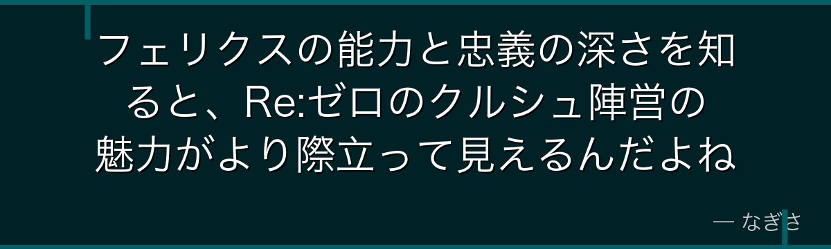 フェリクスの能力と忠義の深さを知ると、Re:ゼロのクルシュ陣営の魅力がより際立って見えるんだよね