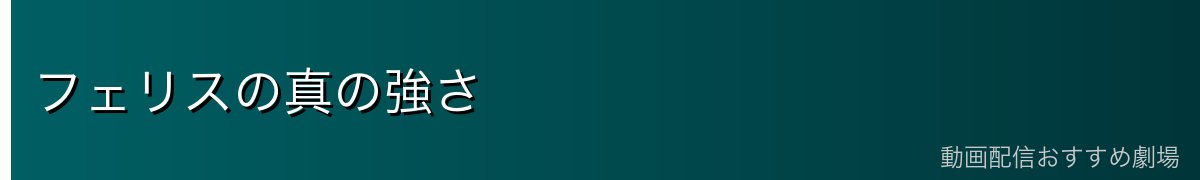 フェリスの真の強さ