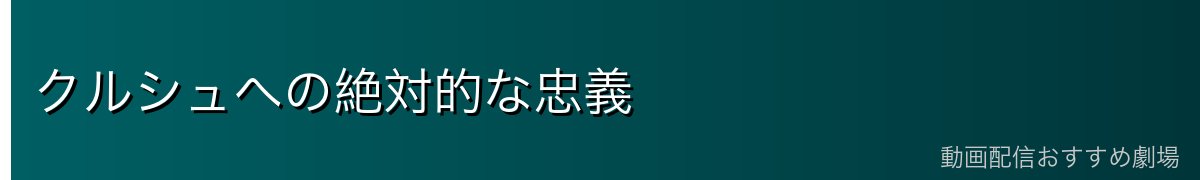 クルシュへの絶対的な忠義