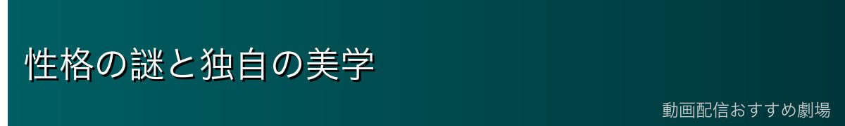 性格の謎と独自の美学