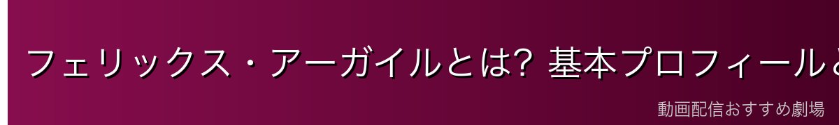 フェリックス・アーガイルとは？基本プロフィールと概要
