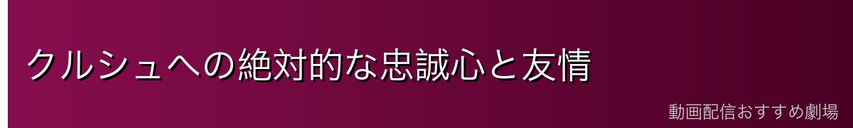 クルシュへの絶対的な忠誠心と友情