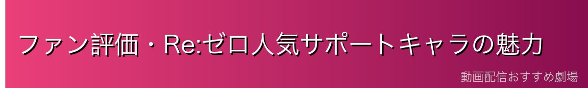 ファン評価・Re:ゼロ人気サポートキャラの魅力