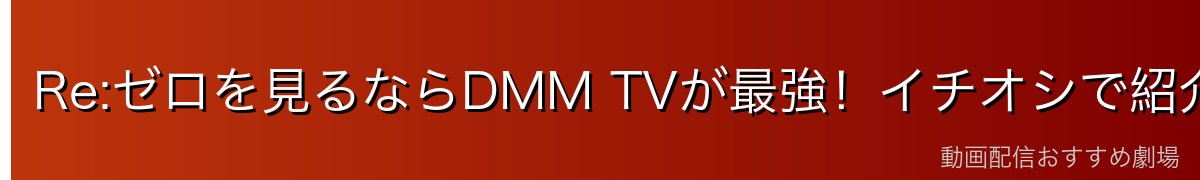 Re:ゼロを見るならDMM TVが最強！イチオシで紹介
