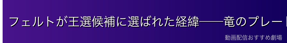 フェルトが王選候補に選ばれた経緯——竜のプレートの謎
