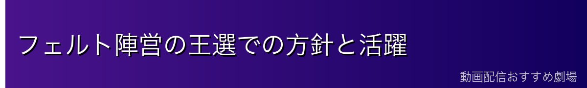 フェルト陣営の王選での方針と活躍