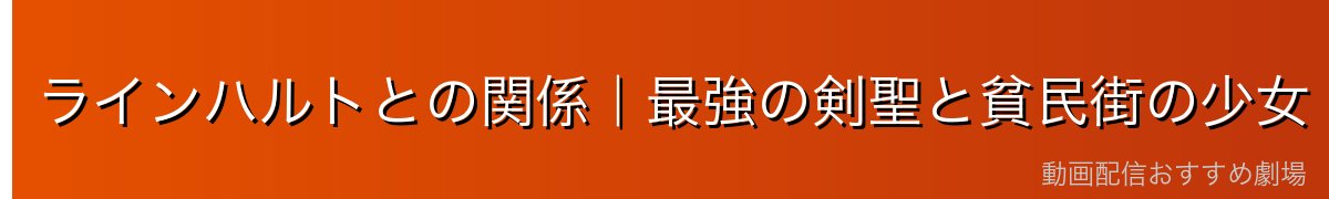 ラインハルトとの関係|最強の剣聖と貧民街の少女