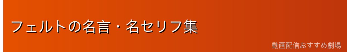 フェルトの名言・名セリフ集