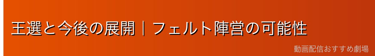 王選と今後の展開|フェルト陣営の可能性