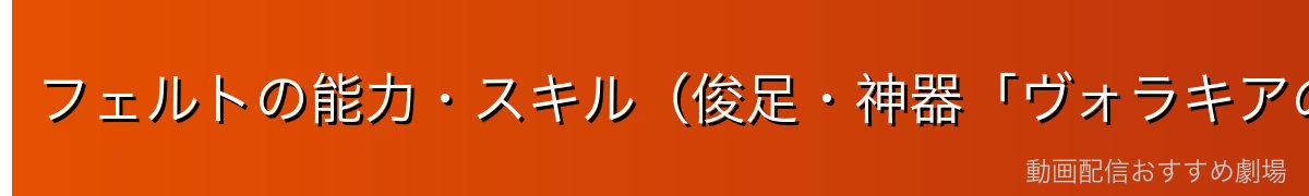 フェルトの能力・スキル（俊足・神器「ヴォラキアの短剣」）