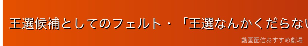 王選候補としてのフェルト・「王選なんかくだらない」という反骨精神