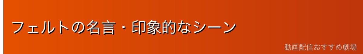 フェルトの名言・印象的なシーン