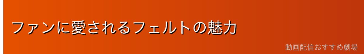 ファンに愛されるフェルトの魅力