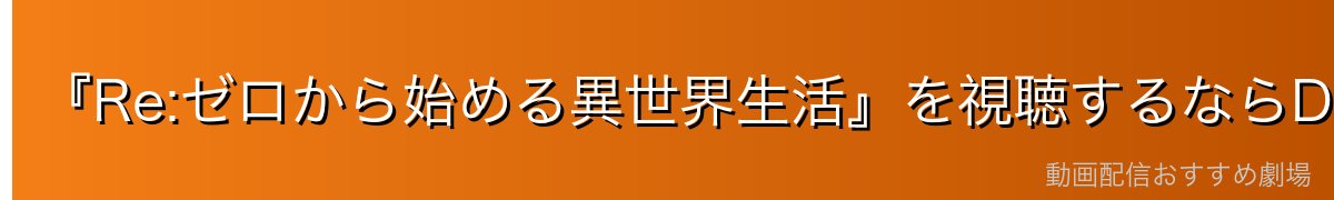『Re:ゼロから始める異世界生活』を視聴するならDMM TVがイチオシ