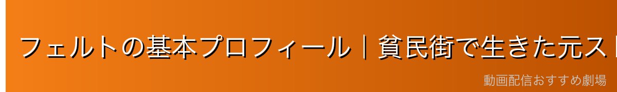 フェルトの基本プロフィール｜貧民街で生きた元ストリート少女