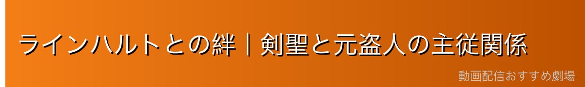 ラインハルトとの絆｜剣聖と元盗人の主従関係