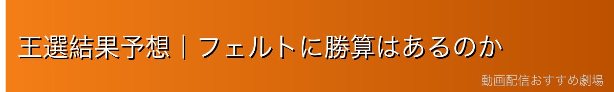 王選結果予想｜フェルトに勝算はあるのか
