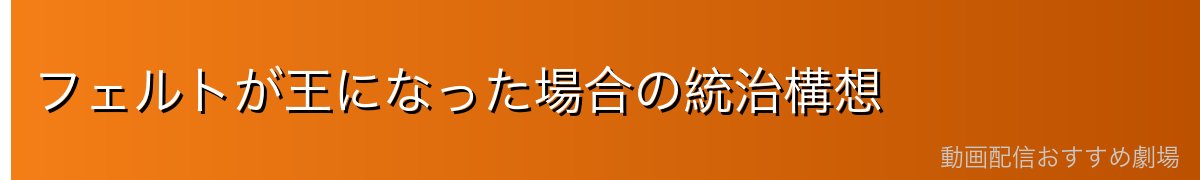 フェルトが王になった場合の統治構想