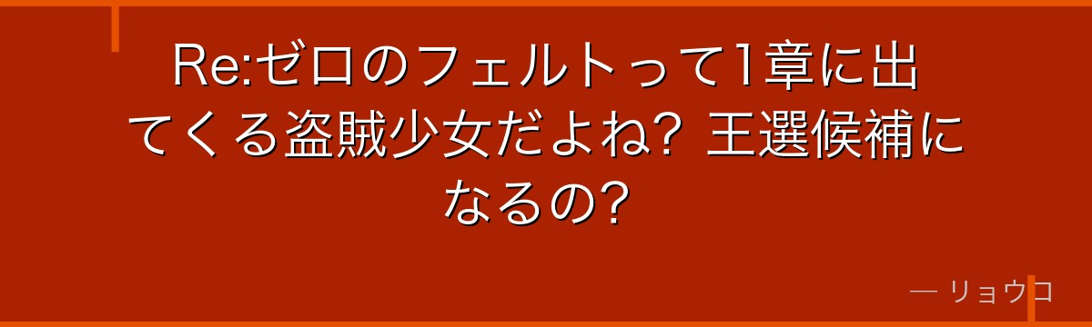 Re:ゼロのフェルトって1章に出てくる盗賊少女だよね？王選候補になるの？