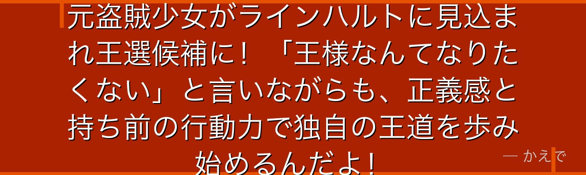 フェルトは王都スラムで生きてきた元盗賊少女がラインハルトに見込まれ王選候補に！「王様なんてなりたくない」と言いながらも、正義感と持ち前の行動力で独自の王道を歩み始めるんだよ！