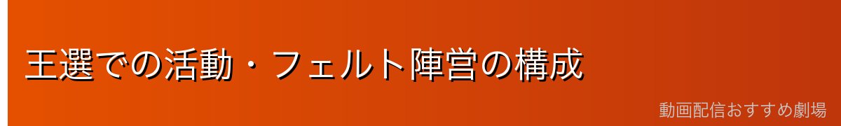 王選での活動・フェルト陣営の構成