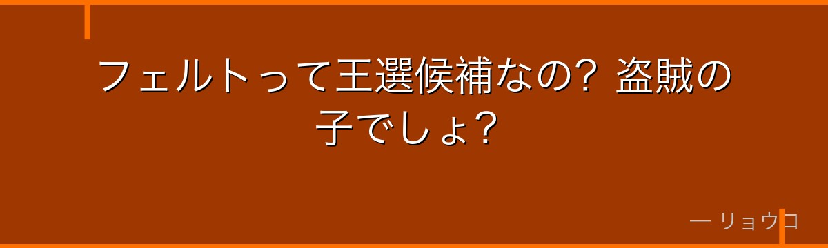 フェルトって王選候補なの？盗賊の子でしょ？