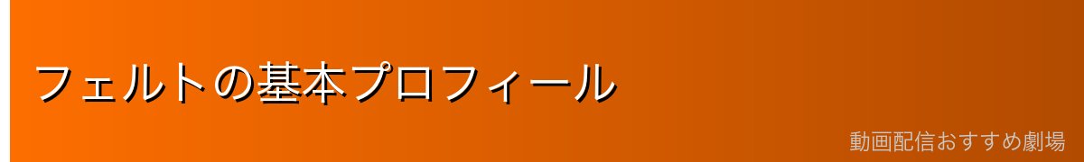 フェルトの基本プロフィール