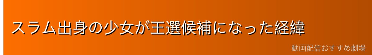 スラム出身の少女が王選候補になった経緯