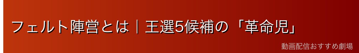 フェルト陣営とは｜王選5候補の「革命児」