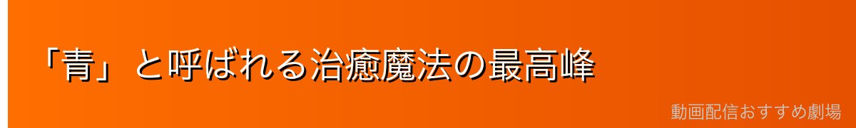 「青」と呼ばれる治癒魔法の最高峰