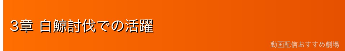 3章 白鯨討伐での活躍