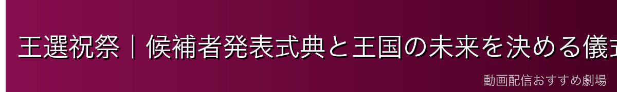 王選祝祭｜候補者発表式典と王国の未来を決める儀式