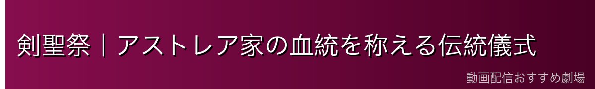 剣聖祭｜アストレア家の血統を称える伝統儀式
