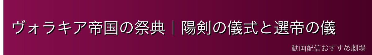 ヴォラキア帝国の祭典｜陽剣の儀式と選帝の儀